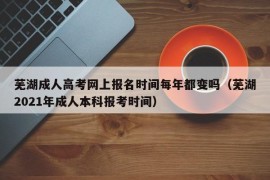 芜湖成人高考网上报名时间每年都变吗（芜湖2021年成人本科报考时间）