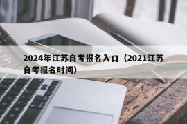 2024年江苏自考报名入口（2021江苏自考报名时间）