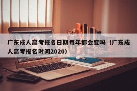 广东成人高考报名日期每年都会变吗（广东成人高考报名时间2020）