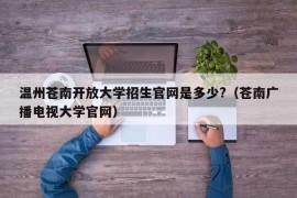 温州苍南开放大学招生官网是多少?（苍南广播电视大学官网）