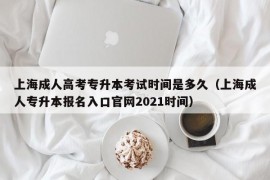上海成人高考专升本考试时间是多久（上海成人专升本报名入口官网2021时间）