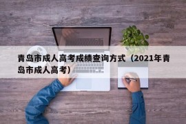 青岛市成人高考成绩查询方式（2021年青岛市成人高考）