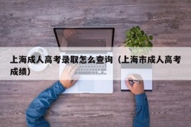 上海成人高考录取怎么查询（上海市成人高考成绩）