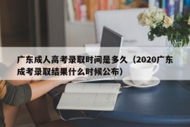 广东成人高考录取时间是多久（2020广东成考录取结果什么时候公布）