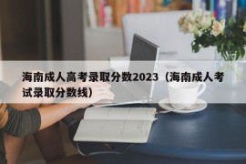 海南成人高考录取分数2023（海南成人考试录取分数线）