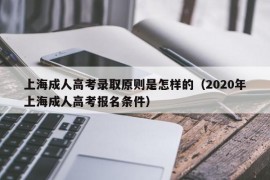 上海成人高考录取原则是怎样的（2020年上海成人高考报名条件）