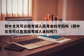 初中文凭可以报考成人高考本科学历吗（初中文凭可以直接报考成人本科吗?）